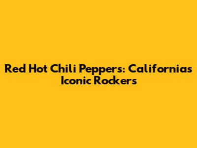 Red Hot Chili Peppers: California's Iconic Rockers