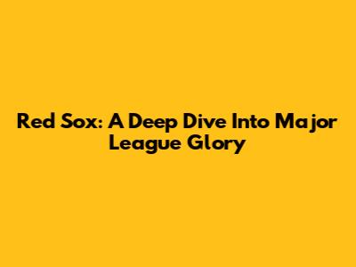 Red Sox: A Deep Dive Into Major League Glory
