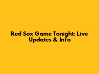 Red Sox Game Tonight: Live Updates & Info