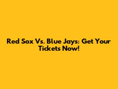 Red Sox Vs. Blue Jays: Get Your Tickets Now!