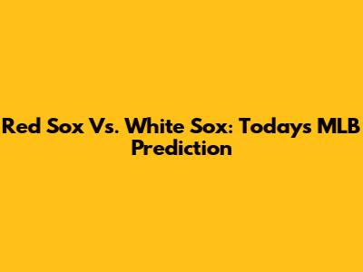 Red Sox Vs. White Sox: Today's MLB Prediction