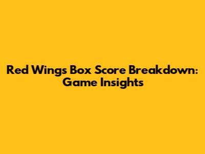 Red Wings Box Score Breakdown: Game Insights