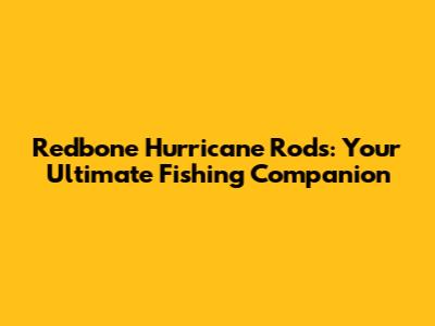 Redbone Hurricane Rods: Your Ultimate Fishing Companion