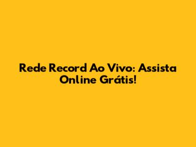 Rede Record Ao Vivo: Assista Online Grátis!