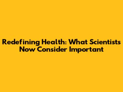 Redefining Health: What Scientists Now Consider Important
