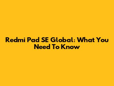 Redmi Pad SE Global: What You Need To Know