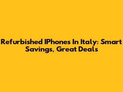 Refurbished IPhones In Italy: Smart Savings, Great Deals