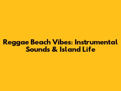 Reggae Beach Vibes: Instrumental Sounds & Island Life