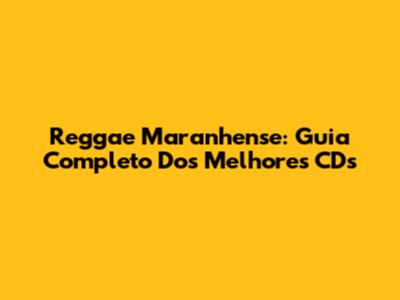 Reggae Maranhense: Guia Completo Dos Melhores CDs