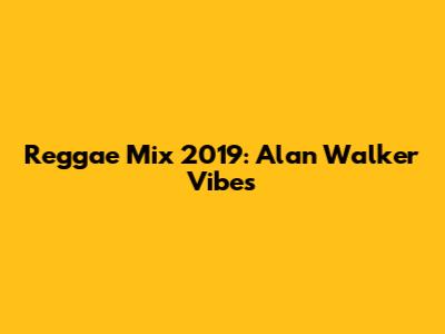 Reggae Mix 2019: Alan Walker Vibes