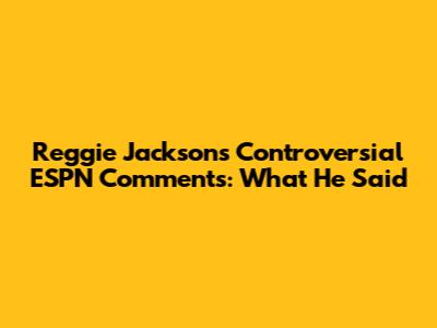 Reggie Jackson's Controversial ESPN Comments: What He Said