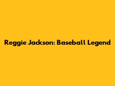 Reggie Jackson: Baseball Legend