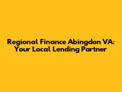 Regional Finance Abingdon VA: Your Local Lending Partner