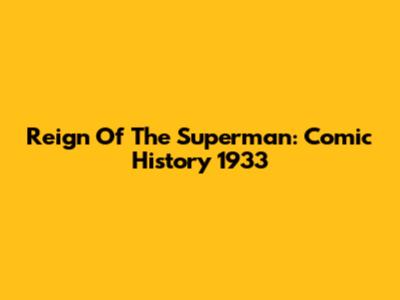 Reign Of The Superman: Comic History 1933