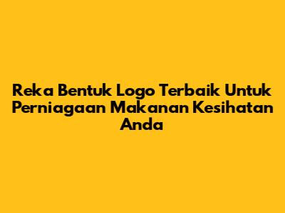 Reka Bentuk Logo Terbaik Untuk Perniagaan Makanan Kesihatan Anda