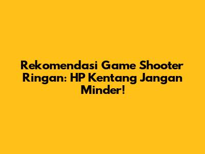 Rekomendasi Game Shooter Ringan: HP Kentang Jangan Minder!