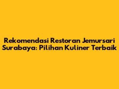Rekomendasi Restoran Jemursari Surabaya: Pilihan Kuliner Terbaik