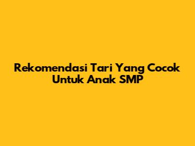 Rekomendasi Tari Yang Cocok Untuk Anak SMP