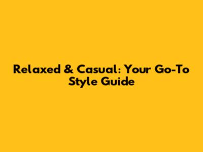 Relaxed & Casual: Your Go-To Style Guide