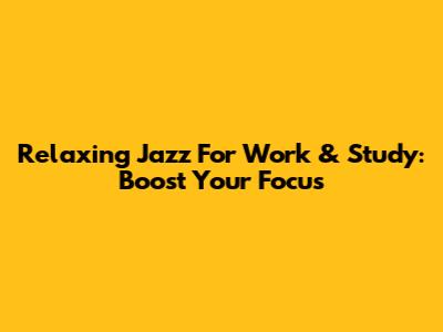 Relaxing Jazz For Work & Study: Boost Your Focus