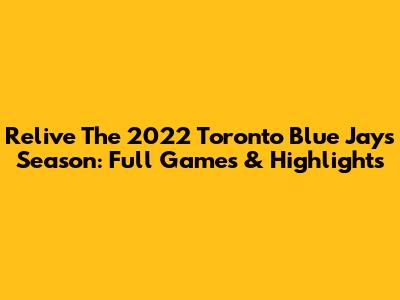 Relive The 2022 Toronto Blue Jays Season: Full Games & Highlights