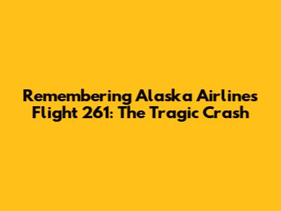 Remembering Alaska Airlines Flight 261: The Tragic Crash