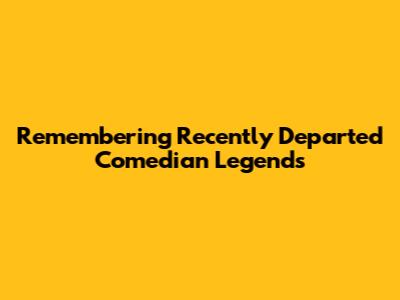 Remembering Recently Departed Comedian Legends