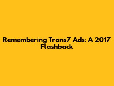 Remembering Trans7 Ads: A 2017 Flashback