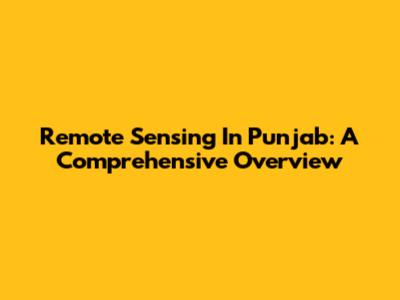 Remote Sensing In Punjab: A Comprehensive Overview