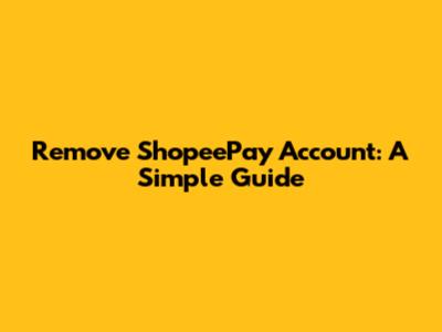 Remove ShopeePay Account: A Simple Guide