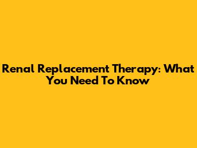 Renal Replacement Therapy: What You Need To Know