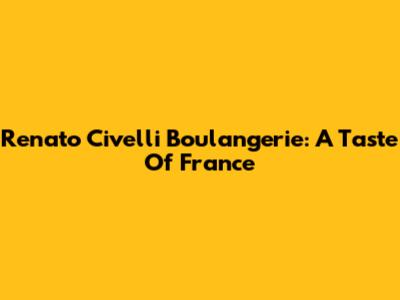 Renato Civelli Boulangerie: A Taste Of France