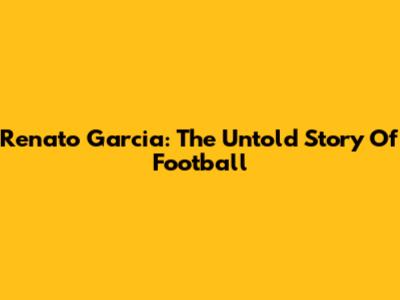 Renato Garcia: The Untold Story Of Football
