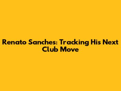 Renato Sanches: Tracking His Next Club Move