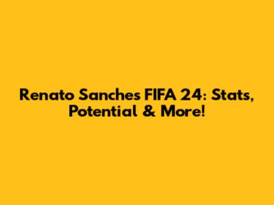 Renato Sanches FIFA 24: Stats, Potential & More!