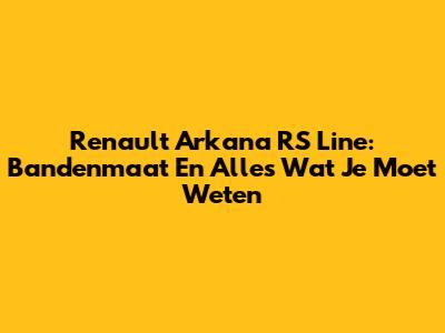 Renault Arkana RS Line: Bandenmaat En Alles Wat Je Moet Weten
