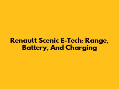 Renault Scenic E-Tech: Range, Battery, And Charging