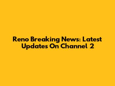 Reno Breaking News: Latest Updates On Channel 2