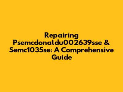 Repairing Psemcdonaldu002639sse & Semc1035se: A Comprehensive Guide