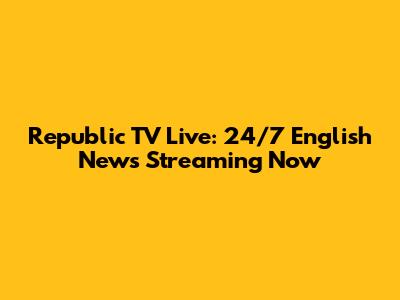 Republic TV Live: 24/7 English News Streaming Now