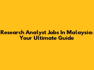 Research Analyst Jobs In Malaysia: Your Ultimate Guide