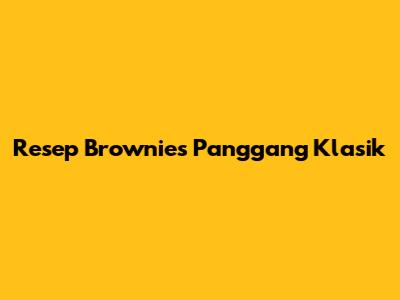 Resep Brownies Panggang Klasik