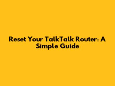 Reset Your TalkTalk Router: A Simple Guide