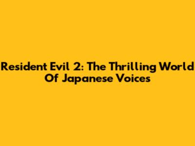 Resident Evil 2: The Thrilling World Of Japanese Voices