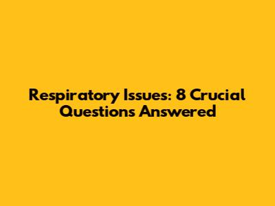 Respiratory Issues: 8 Crucial Questions Answered