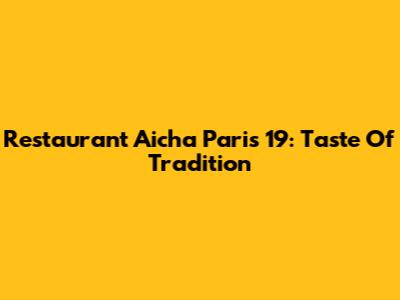 Restaurant Aicha Paris 19: Taste Of Tradition