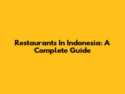 Restaurants In Indonesia: A Complete Guide