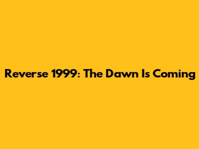 Reverse 1999: The Dawn Is Coming