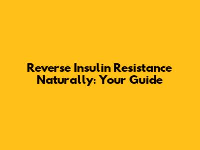 Reverse Insulin Resistance Naturally: Your Guide