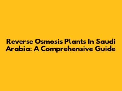 Reverse Osmosis Plants In Saudi Arabia: A Comprehensive Guide